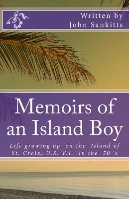 Memoirs of an Island Boy: Life, growing up on the Island of St Croix, U.S V.I. in the 1950's.