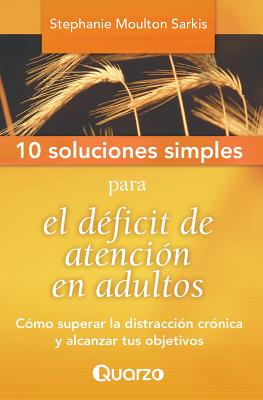 10 Soluciones Simples para el deficit de atencion en adultos: Como superar la distraccion cronica y alcanzar tus objetivos