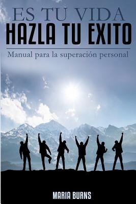 Es tu vida, hazla tu exito: Manual para la superacion personal