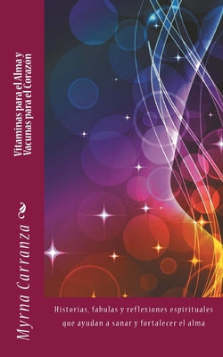 Vitaminas para el alma y vacunas para el corazon: Historias, fabulas y reflexiones espirituales que ayudan a sanar y fortalecer el alma