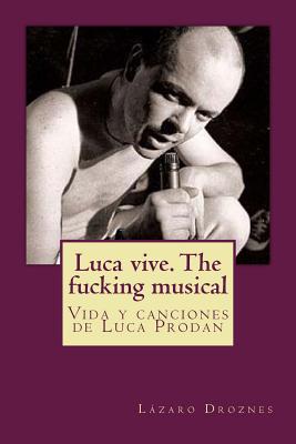 Luca vive. The fucking musical: Vida y canciones de Luca Prodan