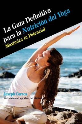 La Guia Definitiva para la Nutricion del Yoga: Maximiza tu Potencial