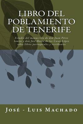 Libro del Poblamiento de Tenerife: Estudio del Manuscrito de Don Juan Pérez Santos Y Don José María de Las Casas López Sobre Libros Parroquiales Y Esc