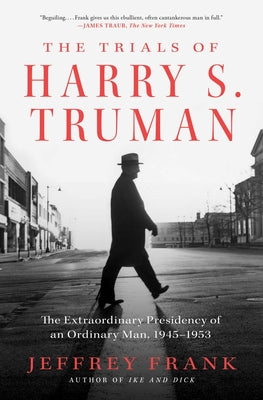 The Trials of Harry S. Truman: The Extraordinary Presidency of an Ordinary Man, 1945-1953