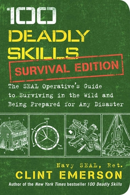 100 Deadly Skills: Survival Edition: The Seal Operative's Guide to Surviving in the Wild and Being Prepared for Any Disaster