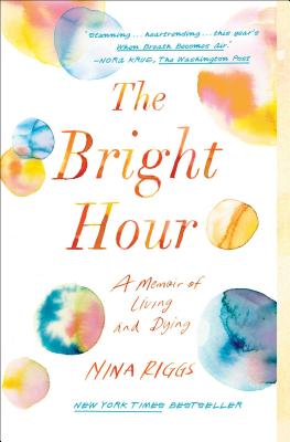 The Bright Hour: A Memoir of Living and Dying