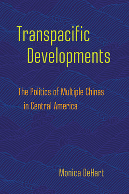 Transpacific Developments: The Politics of Multiple Chinas in Central America