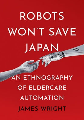 Robots Won't Save Japan: An Ethnography of Eldercare Automation