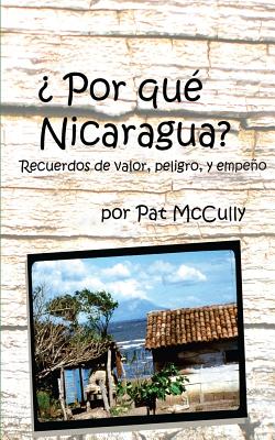 Por que Nicaragua?: Recuerdos de valor, peligro, y empeno