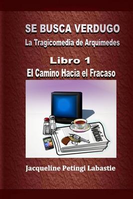 Se Busca Verdugo - La Tragicomedia de Arquímedes: Libro 1 - El Camino Hacia el Fracaso