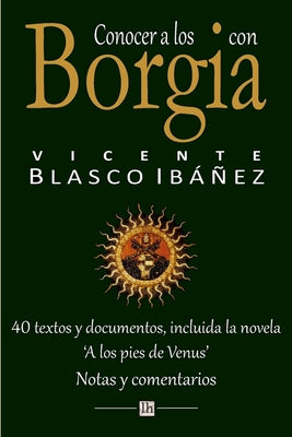 Conocer a los Borgia con Vicente Blasco Ibanez: 40 textos y documentos, incluida la novela 'A los pies de Venus'. Notas y comentarios