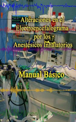 Alteraciones en el Electroencefalograma por los Anestesicos Inhalatorios: Manual basico