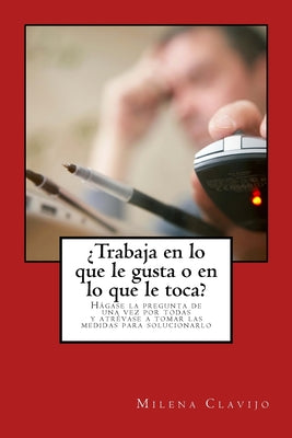 ¿Trabaja en lo que le gusta o en lo que le toca?: Hágase la pregunta de una vez por todas y atrévase a tomar las medidas para solucionarlo