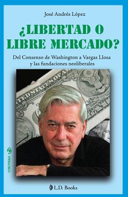 ¿Libertad o libre mercado?: Del consenso de Washington a Vargas Llosa y las fundaciones neoliberales