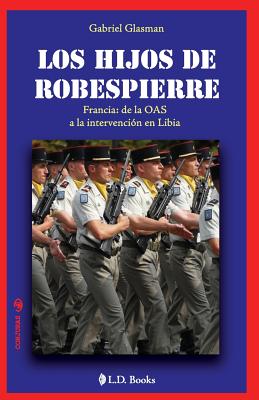 Los hijos de Robespierre: Francia: de la OAS a la intervencion en Libia