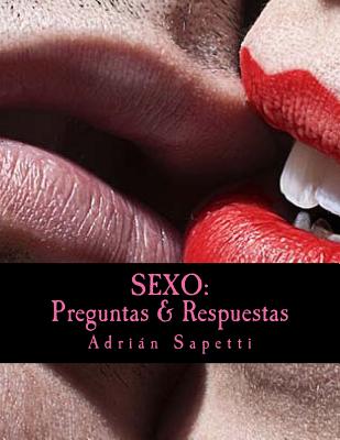 Sexo: Preguntas & Respuestas: Saber es el camino a una sexualidad mas activa, mas libre y mas placentera.