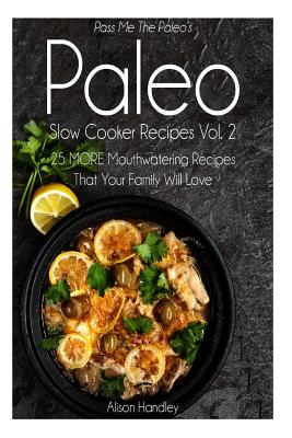 Pass Me The Paleo's Paleo Slow Cooker Recipes, Volume 2: 25 MORE Mouthwatering Recipes That Your Family Will Love!