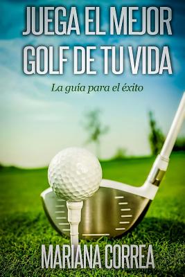 Juega el Mejor Golf de tu Vida: La guia para el exito