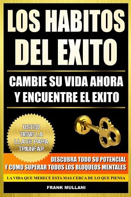 Los Habitos del Exito - Cambie su Vida Ahora y Encuentre el Exito: Usted Tiene La Llave Para Triunfar - Descubra Todo Su Potencial y Como Superar Todo