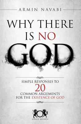 Why There Is No God: Simple Responses to 20 Common Arguments for the Existence of God