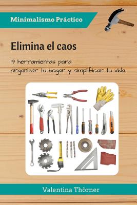 Elimina el caos: Elimina el caos 19 herramientas para organizar tu hogar y simplificar tu vida