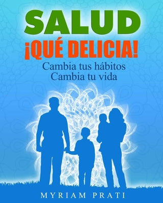 SALUD !Que Delicia!: Cambia Tus Habitos Cambia Tu Vida