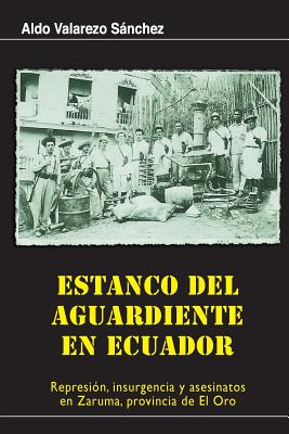 Estanco del aguardiente en Ecuador: Represion, insurgencia y asesinatos en Zaruma, provincia de El Oro.