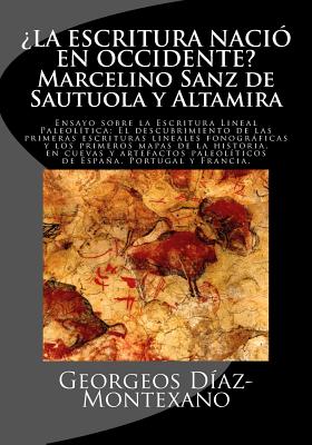 ¿la Escritura Nació En Occidente? Marcelino Sanz de Sautuola Y Altamira: Ensayo Sobre La Escritura Lineal Paleolítica: El Descubrimiento de Las Primer