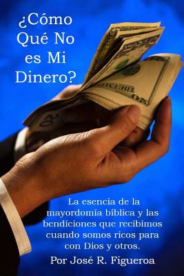 ¿Cómo Qué No es Mi Dinero?: La esencia de la mayordomía bíblica y las bendiciones que recibimos cuando somos ricos para con Dios y otros.