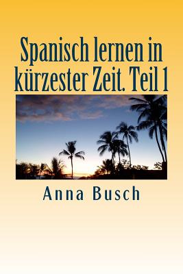 Spanisch lernen in kürzester Zeit. Teil 1: Der einprägsame Sprachkurs durch systematischen Aufbau!