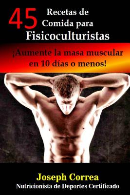 45 Recetas de Comida para Fisicoculturistas: Aumente la masa muscular en 10 dias o menos