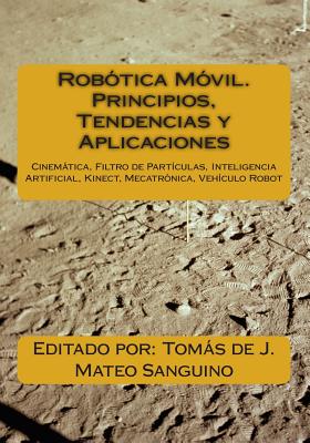 Robótica Móvil. Principios, Tendencias y Aplicaciones: Cinemática, Filtro de Partículas, Inteligencia Artificial, Kinect, Mecatrónica, Robótica Móvil