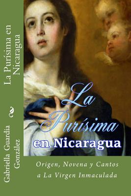 La Purisima en Nicaragua: Historia, Novena y Cantos a La Inmaculada Concepcion