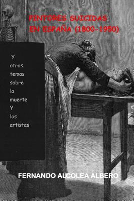 Pintores suicidas en Espana (1800-1950): Y otros temas sobre la muerte y los artistas.