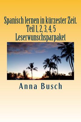 Spanisch lernen in kürzester Zeit. Teil 1, 2, 3, 4, 5 Leserwunschsparpaket: Der einprägsame Sprachkurs durch systematischen Aufbau!