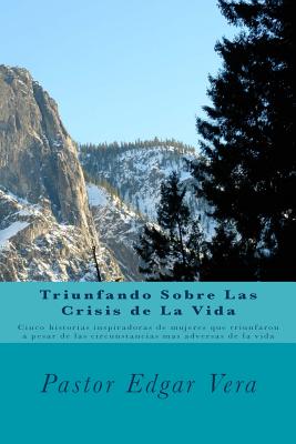 Triunfando Sobre Las Crisis de La Vida: Cinco historias inspiradoras de mujeres que triunfaron a traves de las circunstancias mas adversas de la vida