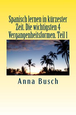 Spanisch lernen in kürzester Zeit. Die wichtigsten 4 Vergangenheitsformen Teil1: Der einprägsame Sprachkurs durch systematischen Aufbau!