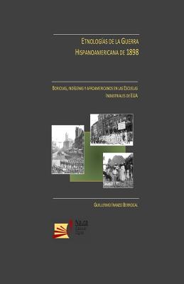 Etnologias de la Guerra Hispanoamericana de 1898: Boricuas, indigenas y afroamericanos en las Escuelas Industriales de EUA