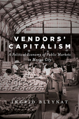 Vendors' Capitalism: A Political Economy of Public Markets in Mexico City