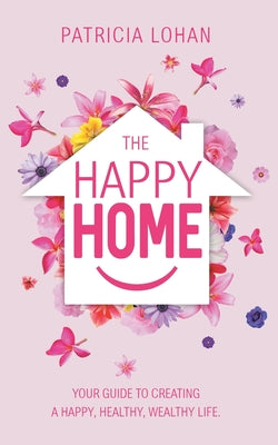 The Happy Home: Your Guide to Creating a Happy, Healthy, Wealthy Life