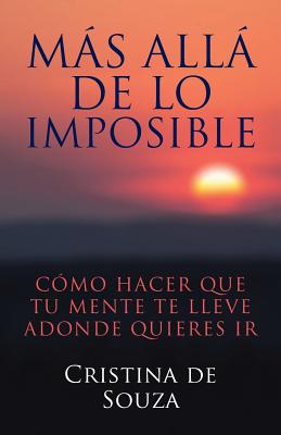 Más allá de lo imposible: Cómo hacer que tu mente te lleve adonde quieres ir