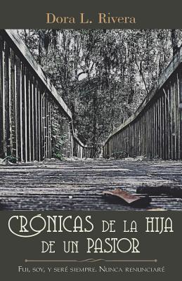 Crónicas De La Hija De Un Pastor: Fui, Soy, Y Seré Siempre. Nunca Renunciaré