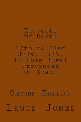 Harvests Of Death. 17th to 31st July, 1936, In Some Rural Provinces Of Spain.: Second Edition. Revised, re-titled, and re-set.