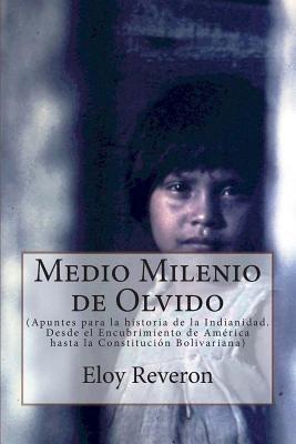 Medio Milenio de Olvido: (Apuntes para la historia de la India_nidad. Desde el Encubrimiento de América hasta la Constitución Bolivariana)