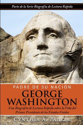 Padre de su Nación - George Washington: Una Biografía de Lectura Rápida sobre la Vida del Primer Presidente de los Estados Unidos