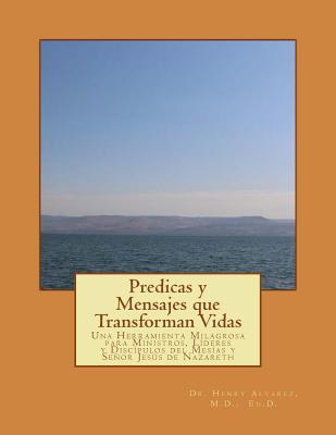 Predicas y Mensajes que Transforman Vidas: Una Herramienta Milagrosa para Ministros, Líderes y Discípulos del Mesías y Señor Jesús de Nazareth