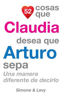 52 Cosas Que Claudia Desea Que Arturo Sepa: Una Manera Diferente de Decirlo