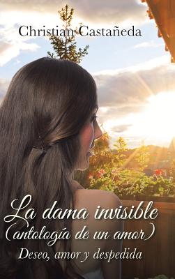 La dama invisible (antología de un amor): Deseo, amor y despedida