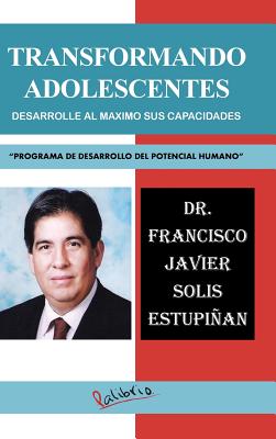 Transformando Adolescentes: Desarrolle Al Maximo Sus Capacidades "Programa de Desarrollo del Potencial Humano"