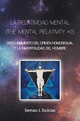 La Relatividad Mental (The Mental Relativity #2): Descubrimiento del Origen Homosexual y la inmortalidad del hombre